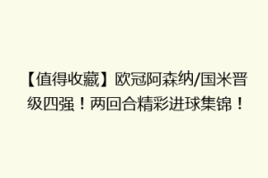 【值得收藏】欧冠阿森纳/国米晋级四强！两回合精彩进球集锦！