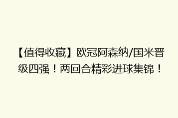 【值得收藏】欧冠阿森纳/国米晋级四强!两回合精彩进球集锦!