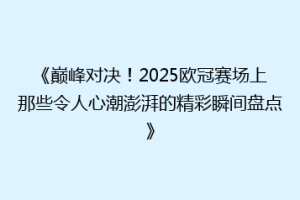 《巅峰对决！2025欧冠赛场上那些令人心潮澎湃的精彩瞬间盘点》