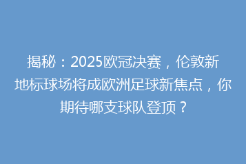 揭秘:2025欧冠决赛,伦敦新地标球场将成欧洲足球新焦点,你期待哪支球队登顶?