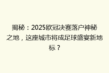 揭秘:2025欧冠决赛落户神秘之地,这座城市将成足球盛宴新地标?