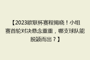 【2023欧联杯赛程揭晓！小组赛首轮对决悬念重重，哪支球队能脱颖而出？】
