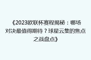 《2023欧联杯赛程揭秘:哪场对决最值得期待?球星云集的焦点之战盘点》