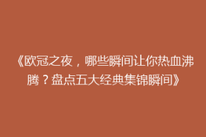 《欧冠之夜，哪些瞬间让你热血沸腾？盘点五大经典集锦瞬间》