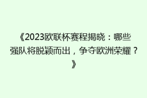 《2023欧联杯赛程揭晓：哪些强队将脱颖而出，争夺欧洲荣耀？》