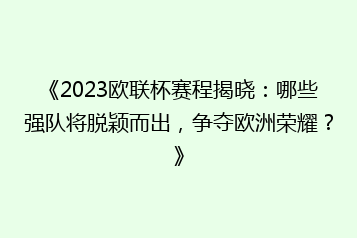 《2023欧联杯赛程揭晓:哪些强队将脱颖而出,争夺欧洲荣耀?》