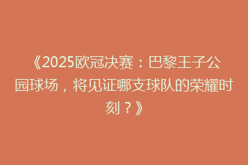 《2025欧冠决赛:巴黎王子公园球场,将见证哪支球队的荣耀时刻?》