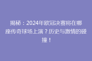 揭秘：2024年欧冠决赛将在哪座传奇球场上演？历史与激情的碰撞！