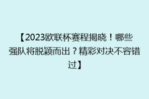 【2023欧联杯赛程揭晓！哪些强队将脱颖而出？精彩对决不容错过】