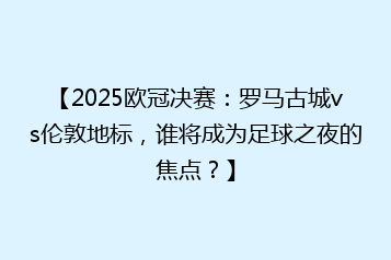 【2025欧冠决赛:罗马古城vs伦敦地标,谁将成为足球之夜的焦点?】