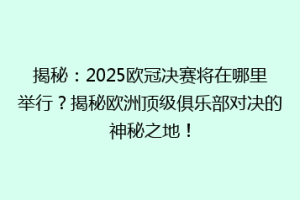 揭秘：2025欧冠决赛将在哪里举行？揭秘欧洲顶级俱乐部对决的神秘之地！