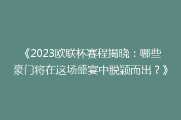 《2023欧联杯赛程揭晓:哪些豪门将在这场盛宴中脱颖而出?》