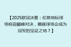 【2025欧冠决赛：伦敦地标球场将迎巅峰对决，哪座球场会成为冠军的见证之地？】