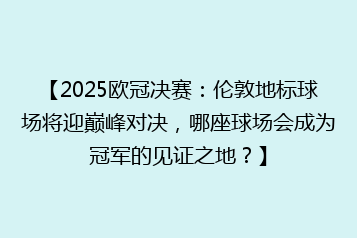 【2025欧冠决赛:伦敦地标球场将迎巅峰对决,哪座球场会成为冠军的见证之地?】