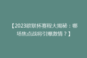 【2023欧联杯赛程大揭秘：哪场焦点战将引爆激情？】