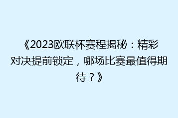 《2023欧联杯赛程揭秘:精彩对决提前锁定,哪场比赛最值得期待?》