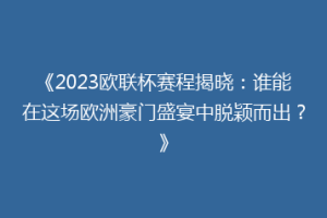 《2023欧联杯赛程揭晓：谁能在这场欧洲豪门盛宴中脱颖而出？》