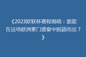 《2023欧联杯赛程揭晓:谁能在这场欧洲豪门盛宴中脱颖而出?》