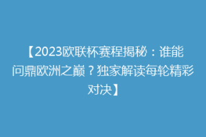 【2023欧联杯赛程揭秘：谁能问鼎欧洲之巅？独家解读每轮精彩对决】