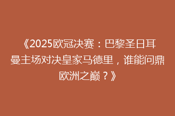 《2025欧冠决赛:巴黎圣日耳曼主场对决皇家马德里,谁能问鼎欧洲之巅?》