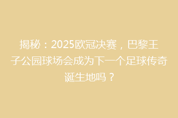 揭秘:2025欧冠决赛,巴黎王子公园球场会成为下一个足球传奇诞生地吗?