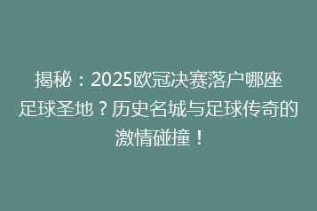 揭秘:2025欧冠决赛落户哪座足球圣地?历史名城与足球传奇的激情碰撞!