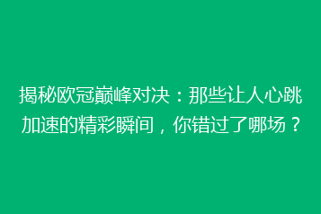 揭秘欧冠巅峰对决:那些让人心跳加速的精彩瞬间,你错过了哪场?