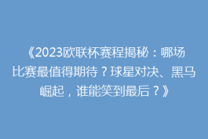 《2023欧联杯赛程揭秘：哪场比赛最值得期待？球星对决、黑马崛起，谁能笑到最后？》