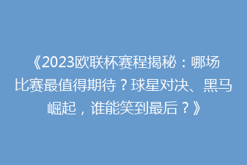 《2023欧联杯赛程揭秘:哪场比赛最值得期待?球星对决、黑马崛起,谁能笑到最后?》