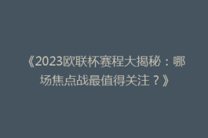 《2023欧联杯赛程大揭秘：哪场焦点战最值得关注？》