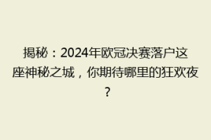 揭秘：2024年欧冠决赛落户这座神秘之城，你期待哪里的狂欢夜？
