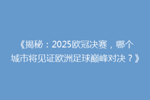 《揭秘：2025欧冠决赛，哪个城市将见证欧洲足球巅峰对决？》