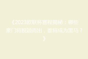 《2023欧联杯赛程揭秘：哪些豪门将脱颖而出，谁将成为黑马？》