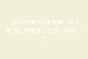 《2023欧联杯赛程揭秘:哪些豪门将脱颖而出,谁将成为黑马?》