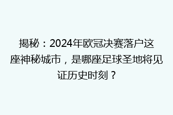 揭秘:2024年欧冠决赛落户这座神秘城市,是哪座足球圣地将见证历史时刻?