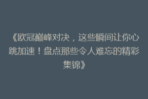 《欧冠巅峰对决，这些瞬间让你心跳加速！盘点那些令人难忘的精彩集锦》