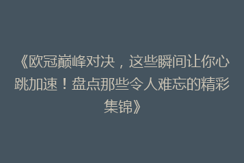 《欧冠巅峰对决,这些瞬间让你心跳加速!盘点那些令人难忘的精彩集锦》