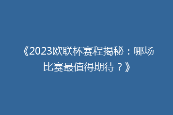 《2023欧联杯赛程揭秘:哪场比赛最值得期待?》