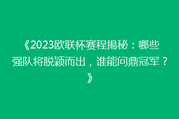 《2023欧联杯赛程揭秘：哪些强队将脱颖而出，谁能问鼎冠军？》