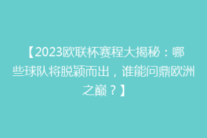 【2023欧联杯赛程大揭秘：哪些球队将脱颖而出，谁能问鼎欧洲之巅？】