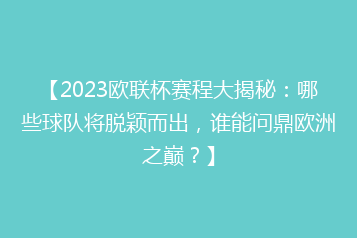 【2023欧联杯赛程大揭秘:哪些球队将脱颖而出,谁能问鼎欧洲之巅?】