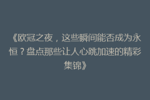 《欧冠之夜，这些瞬间能否成为永恒？盘点那些让人心跳加速的精彩集锦》