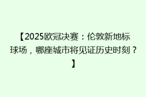 【2025欧冠决赛：伦敦新地标球场，哪座城市将见证历史时刻？】