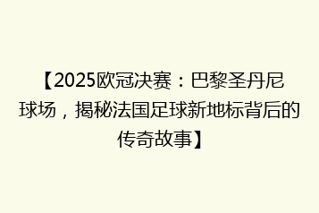 【2025欧冠决赛:巴黎圣丹尼球场,揭秘法国足球新地标背后的传奇故事】
