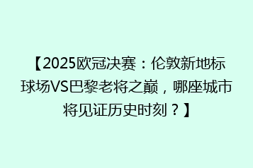 【2025欧冠决赛:伦敦新地标球场VS巴黎老将之巅,哪座城市将见证历史时刻?】