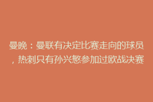 曼晚：曼联有决定比赛走向的球员，热刺只有孙兴慜参加过欧战决赛