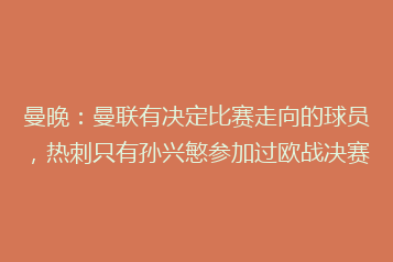 曼晚:曼联有决定比赛走向的球员,热刺只有孙兴慜参加过欧战决赛