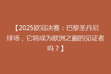 【2025欧冠决赛:巴黎圣丹尼球场,它将成为欧洲之巅的见证者吗?】