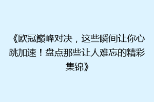 《欧冠巅峰对决，这些瞬间让你心跳加速！盘点那些让人难忘的精彩集锦》