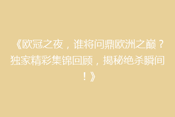《欧冠之夜,谁将问鼎欧洲之巅?独家精彩集锦回顾,揭秘绝杀瞬间!》
